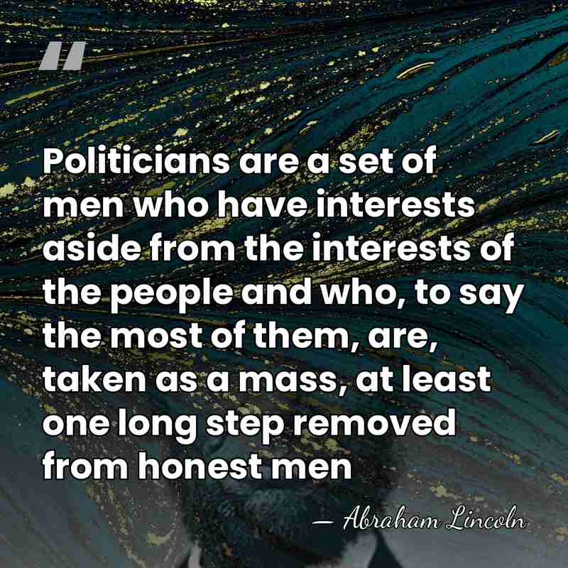 Politicians are a set of men who have interests aside from the&hellip; - Abraham Lincoln