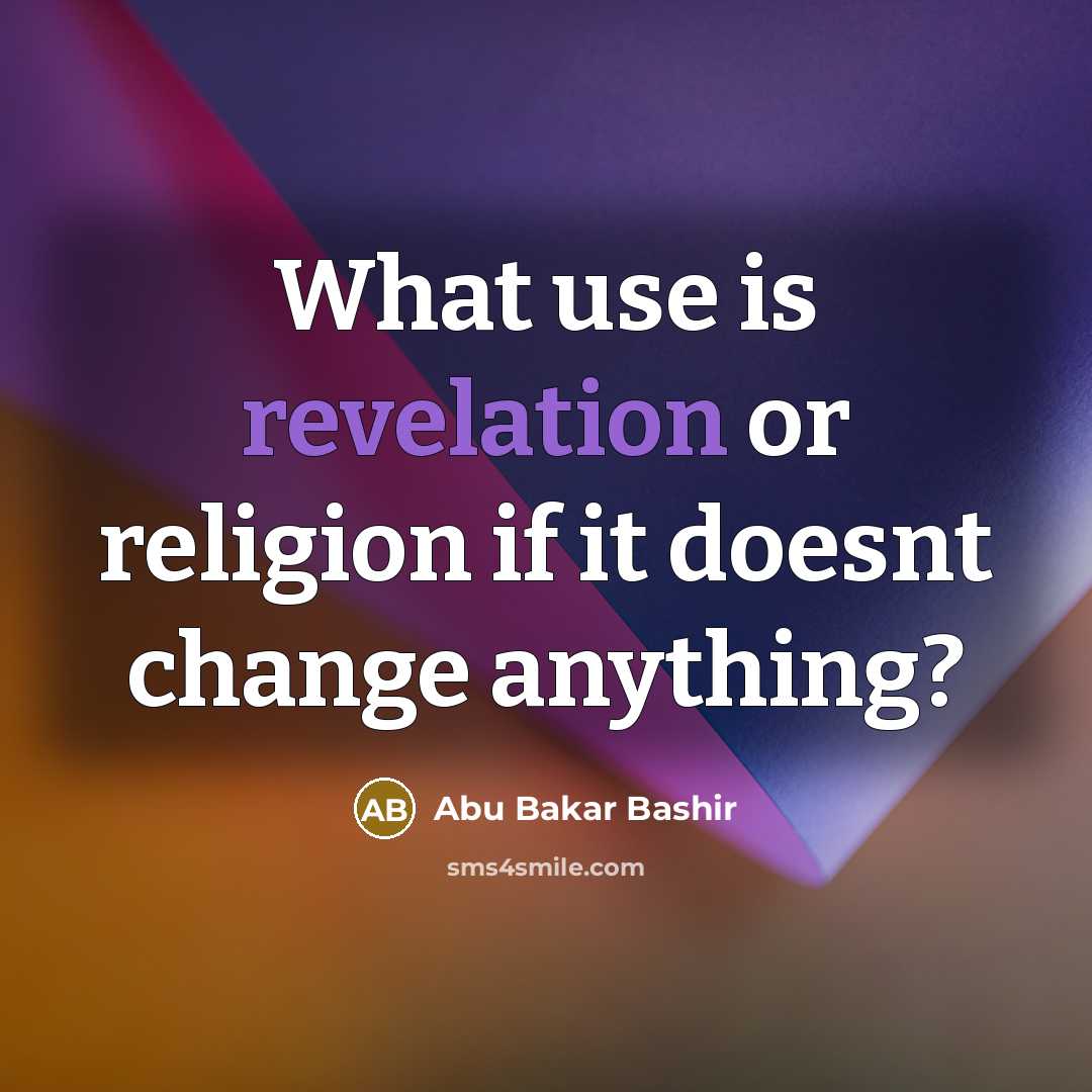 “What use is revelation or religion if it doesnt change…” quote by Abu Bakar Bashir