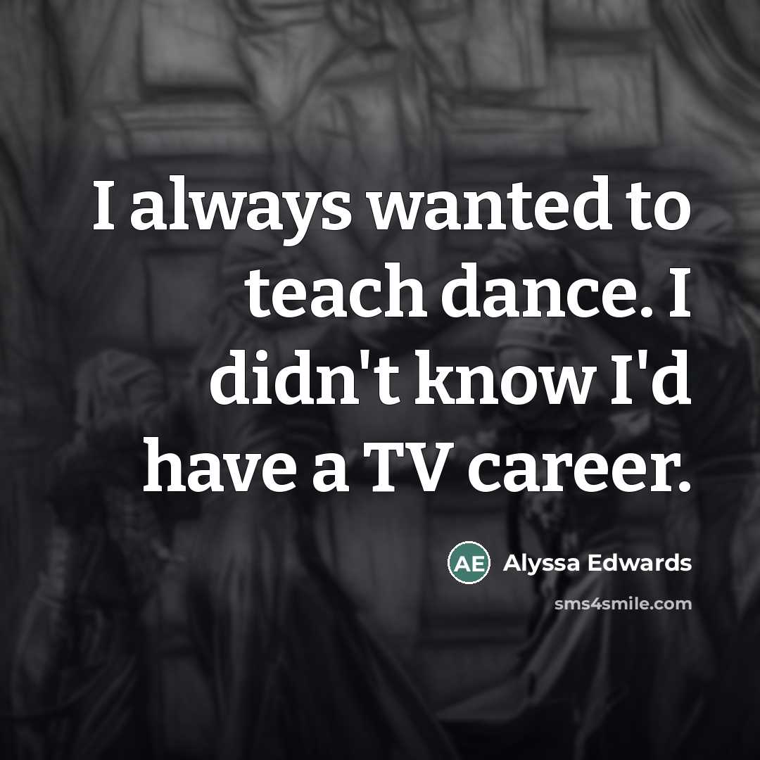 “I always wanted to teach dance. I didn't know I'd…” quote by Alyssa Edwards