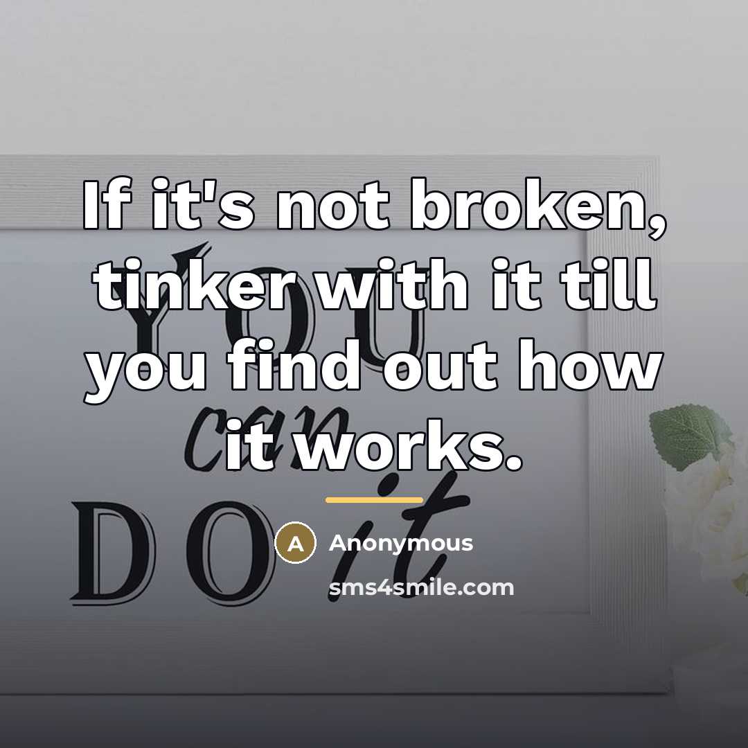 “If it's not broken, tinker with it till you find…” quote by Anonymous