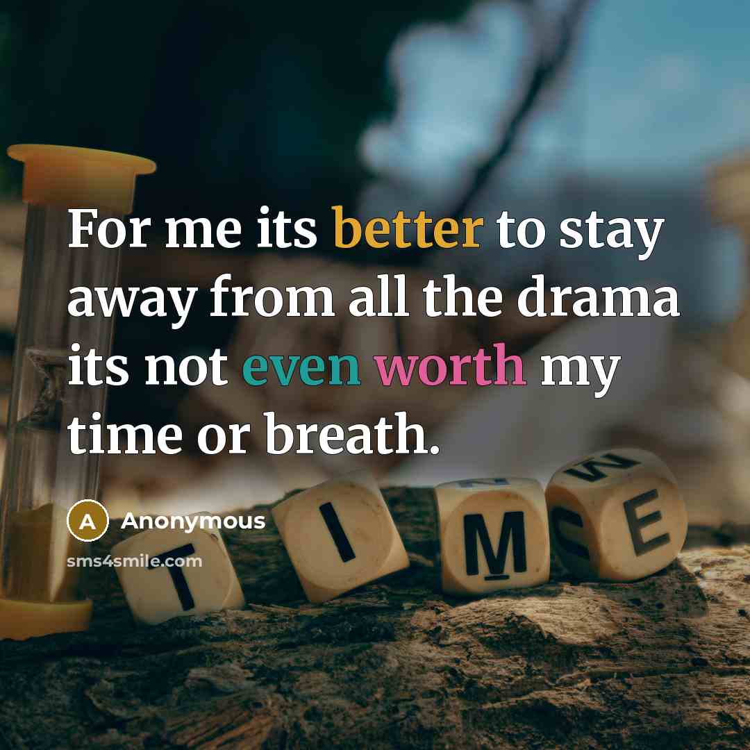 “For me its better to stay away from all the drama its not even worth my time or breath.” quote by Anonymous