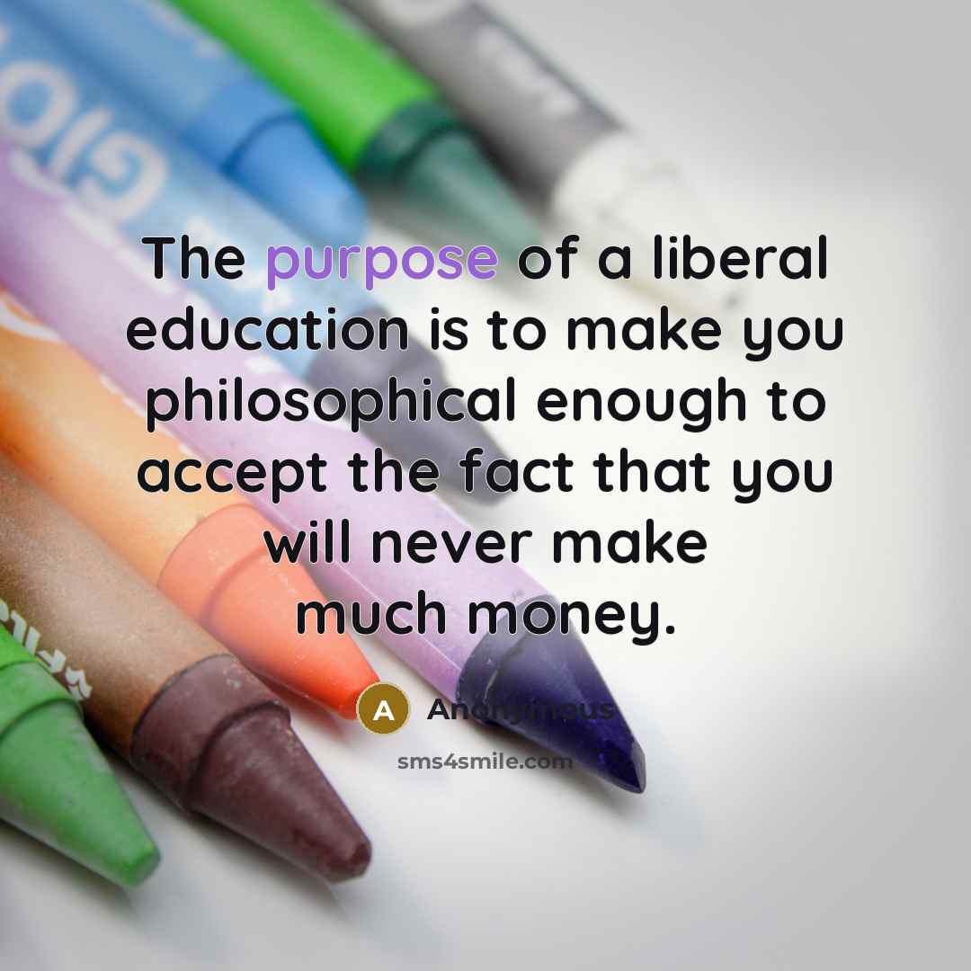 “The purpose of a liberal education is to make you…” quote by Anonymous