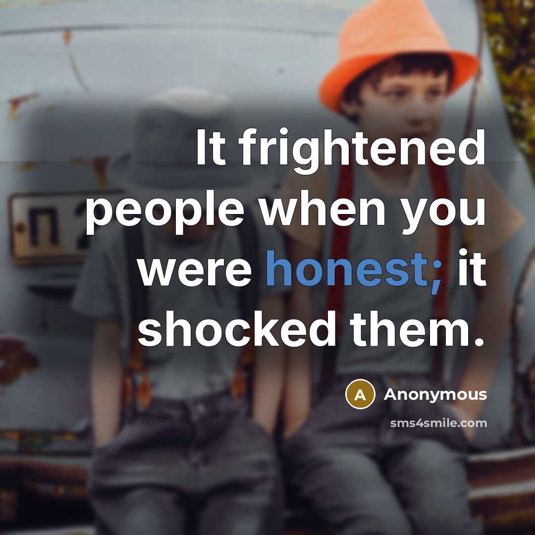 “It frightened people when you were honest; it shocked them.…” quote by Anonymous
