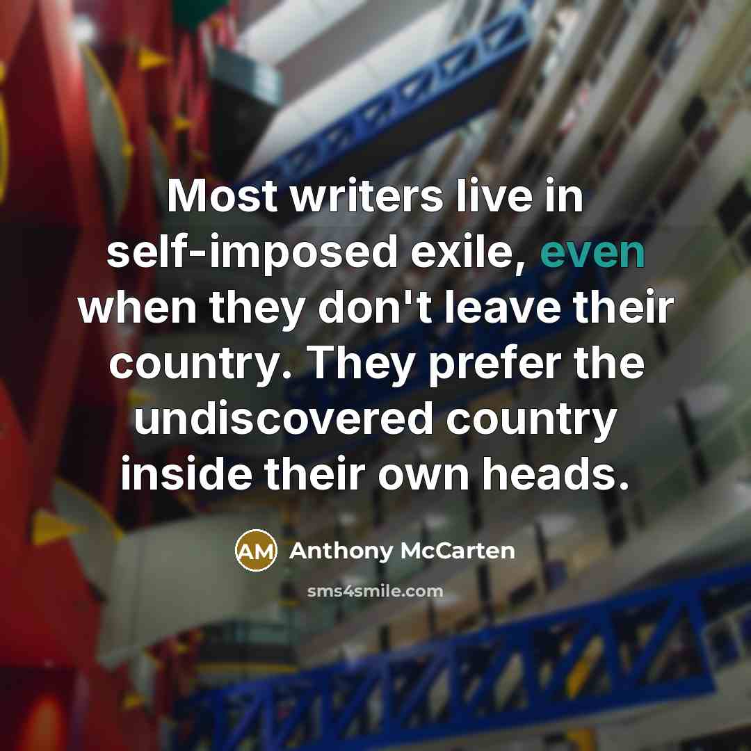 “Most writers live in self-imposed exile, even when they don't…” quote by Anthony McCarten