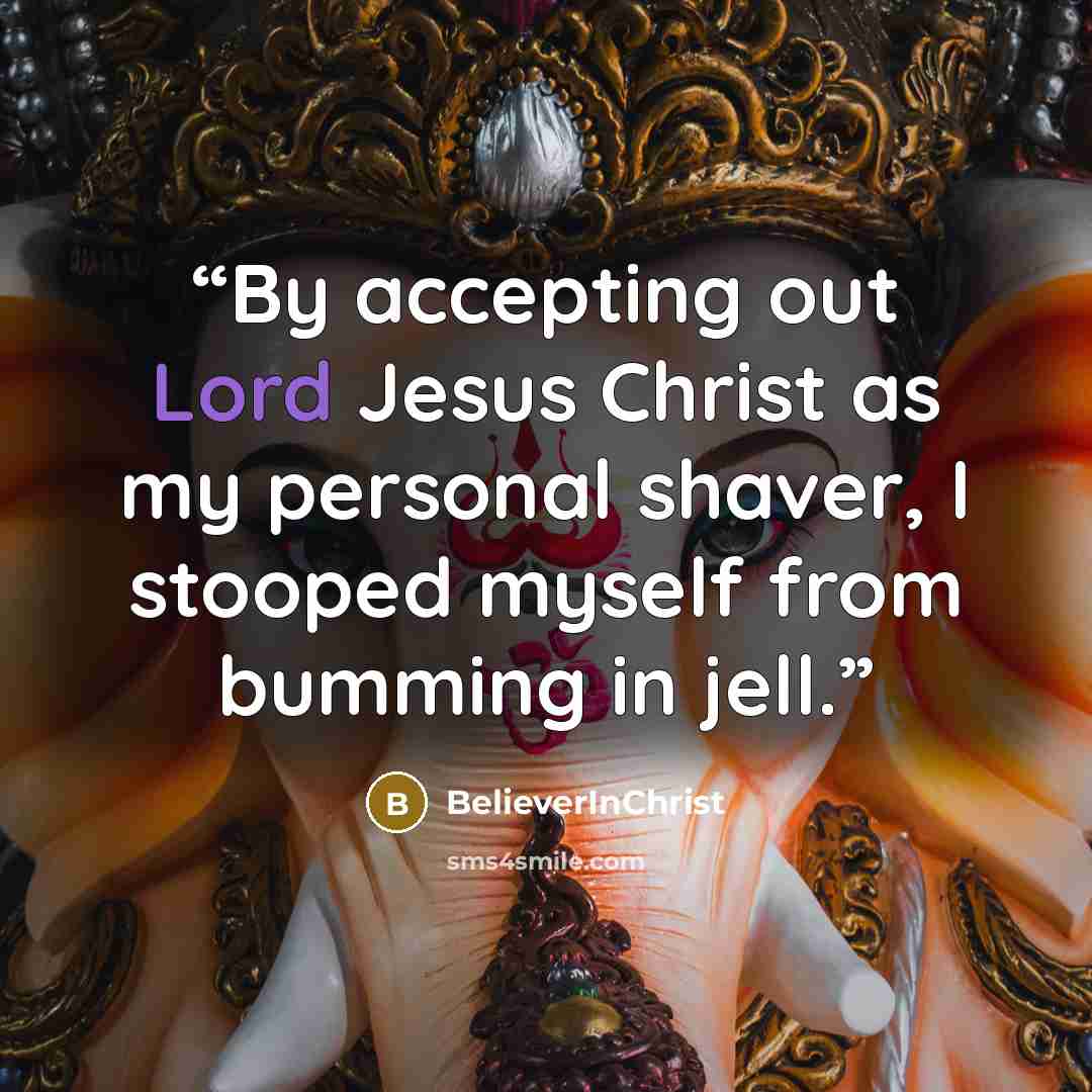 “By accepting out Lord Jesus Christ as my personal shaver, I stooped myself from bumming in jell.” quote by BelieverInChrist