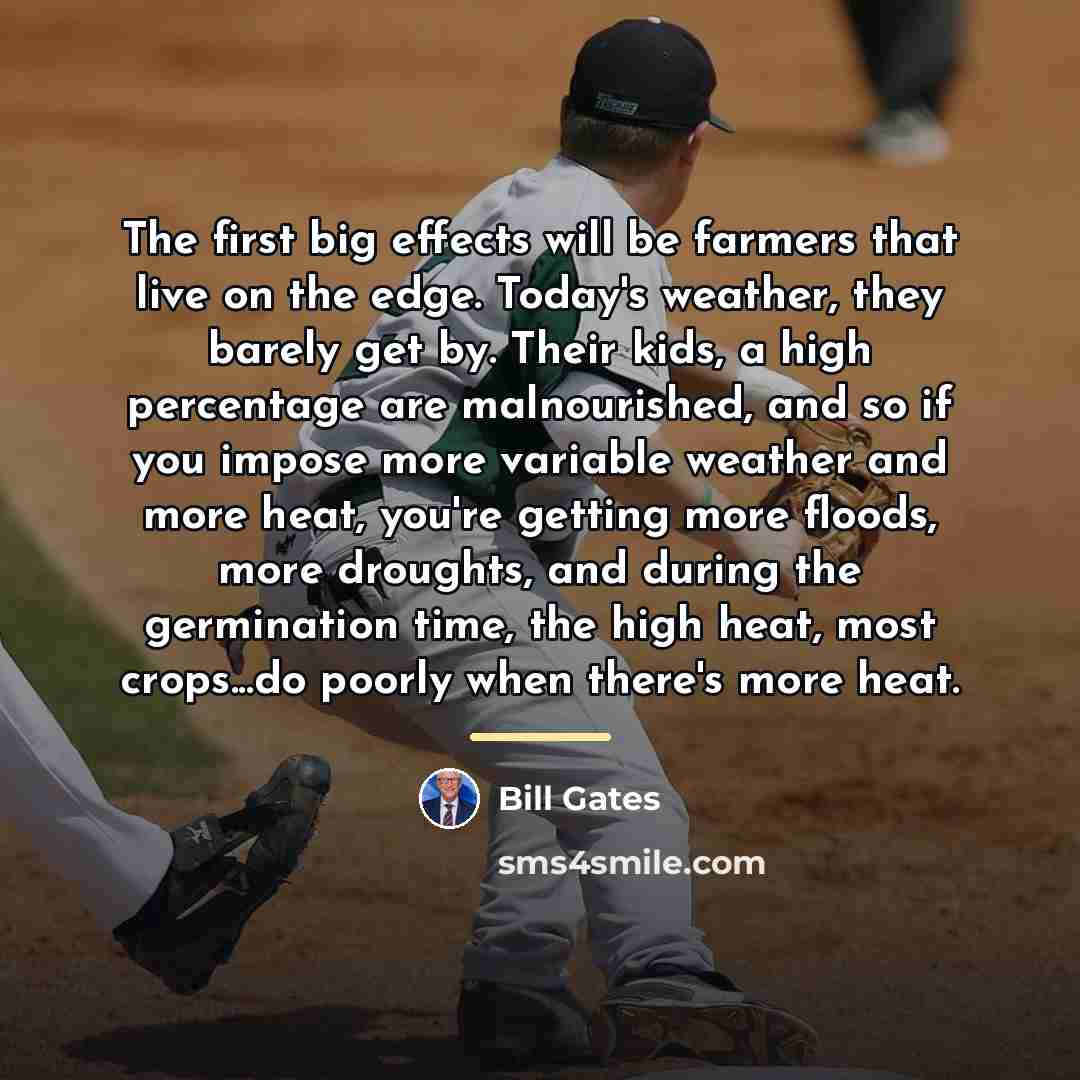 “The first big effects will be farmers that live on…” quote by Bill Gates