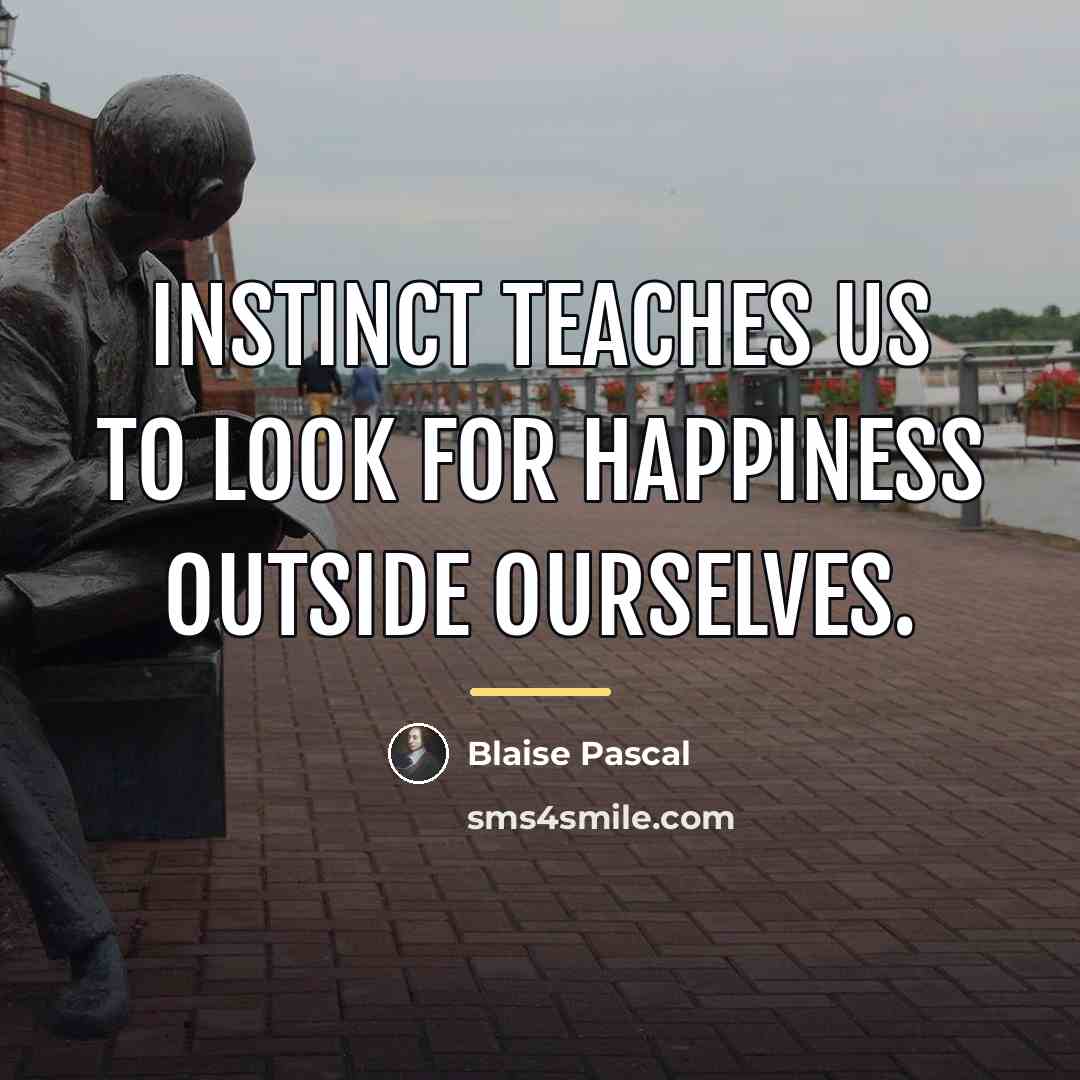 “Instinct teaches us to look for happiness outside ourselves.…” quote by Blaise Pascal