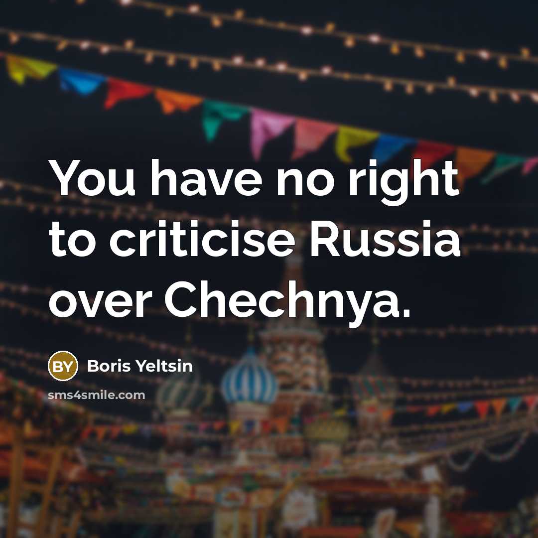 “You have no right to criticise Russia over Chechnya.…” quote by Boris Yeltsin