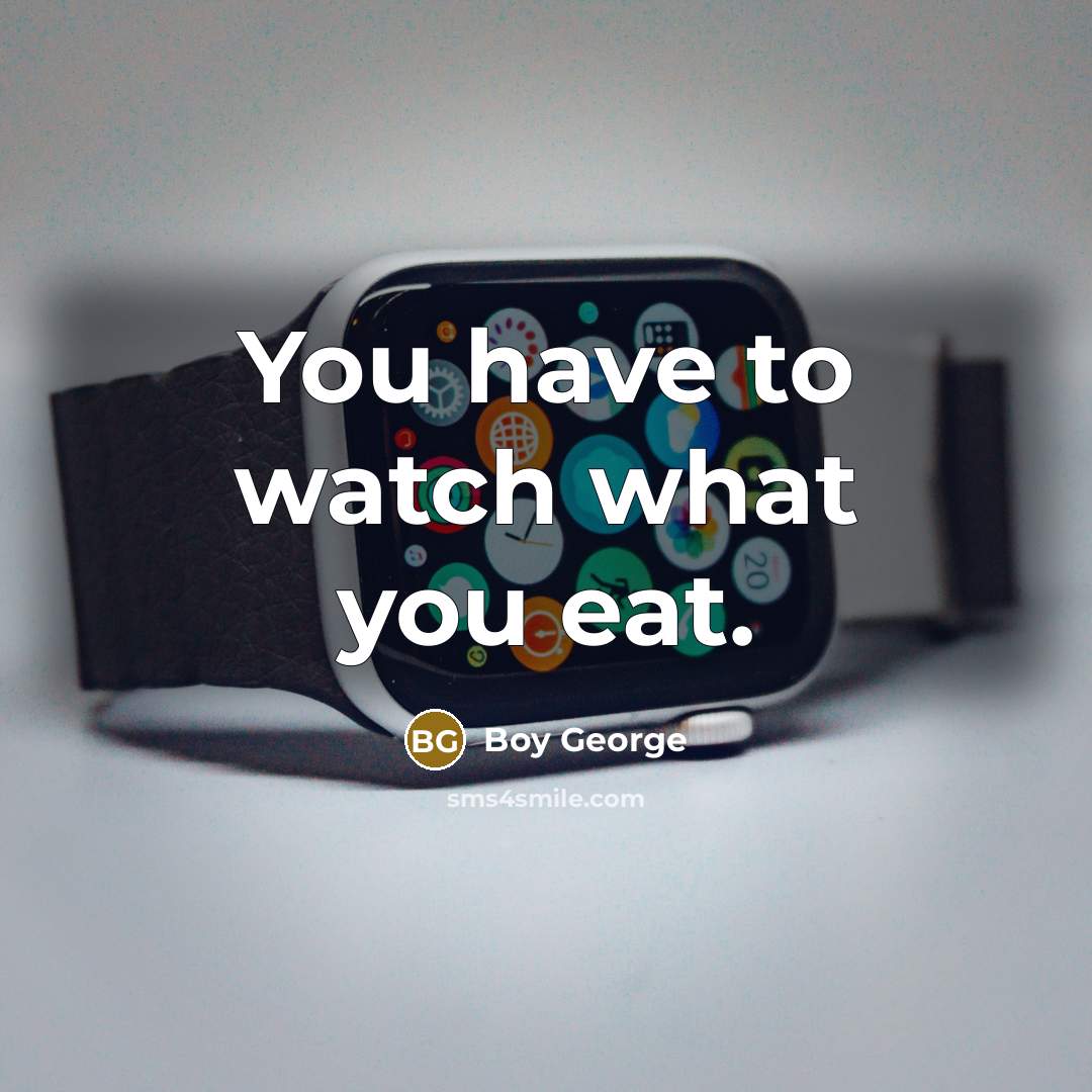 “You have to watch what you eat.…” quote by Boy George