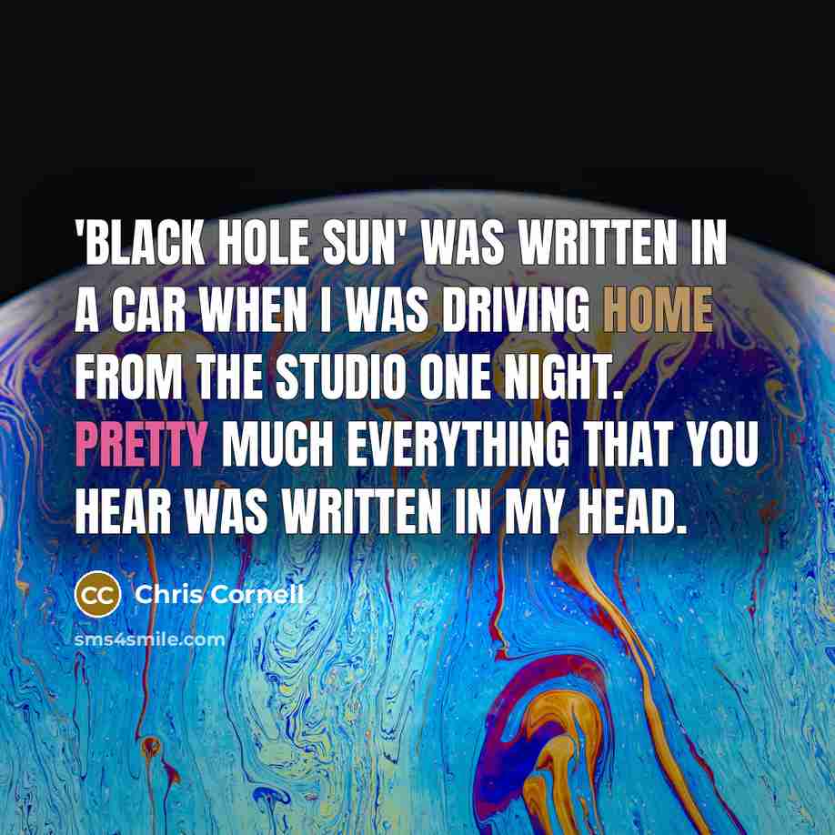 “'Black Hole Sun' was written in a car when I…” quote by Chris Cornell