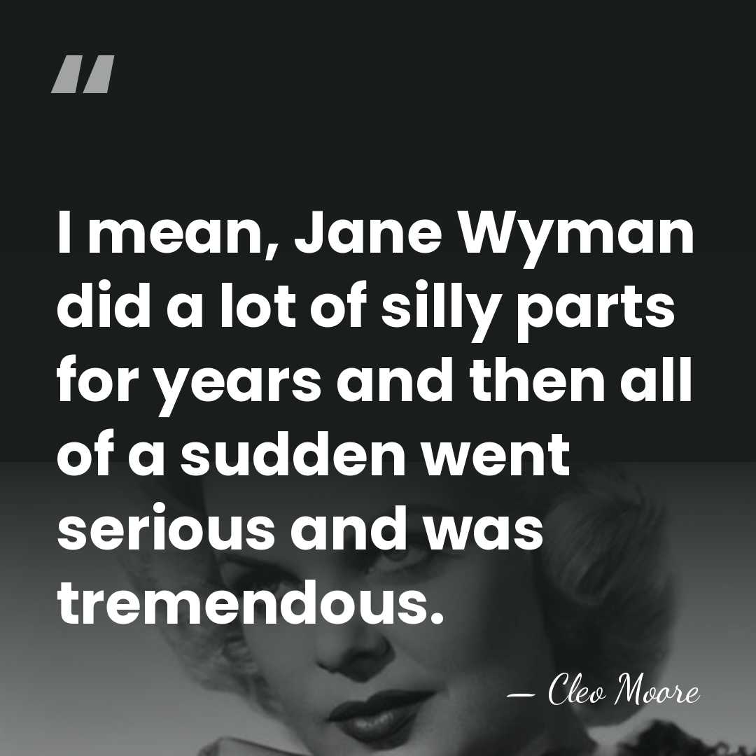 I mean, Jane Wyman did a lot of silly parts for years&hellip; - Cleo Moore