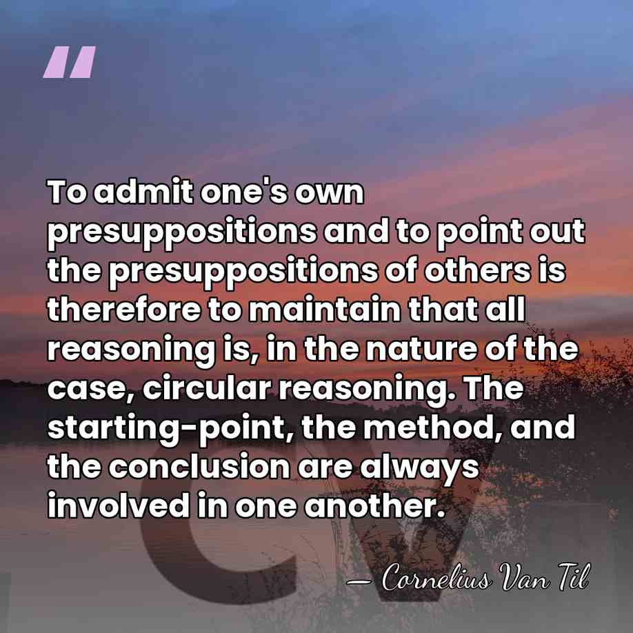 To admit one's own presuppositions and to point out the presuppositions of&hellip; - Cornelius Van Til