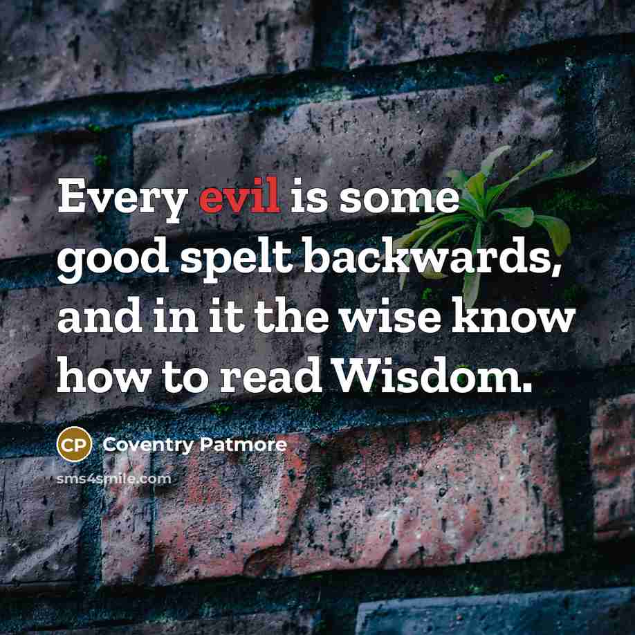 “Every evil is some good spelt backwards, and in it…” quote by Coventry Patmore