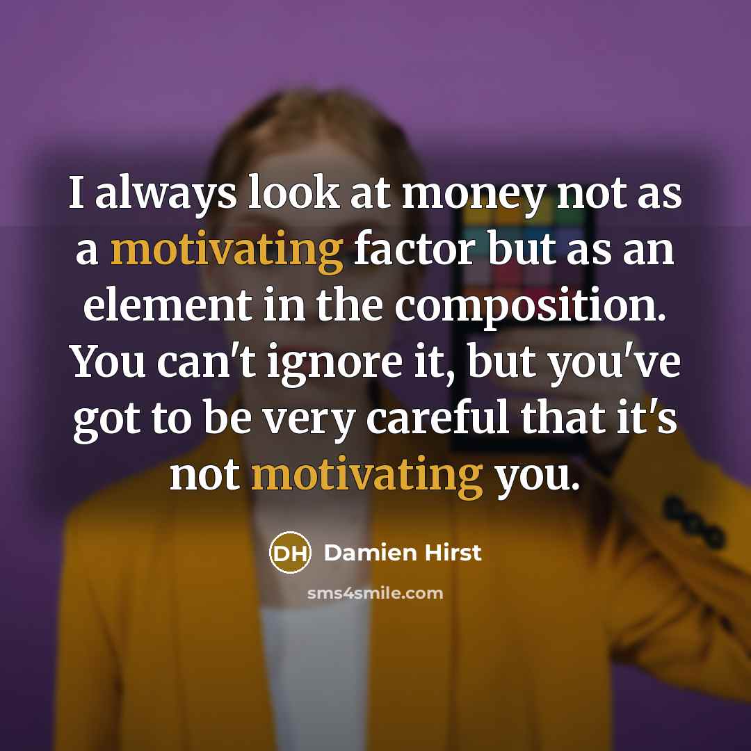“I always look at money not as a motivating factor…” quote by Damien Hirst