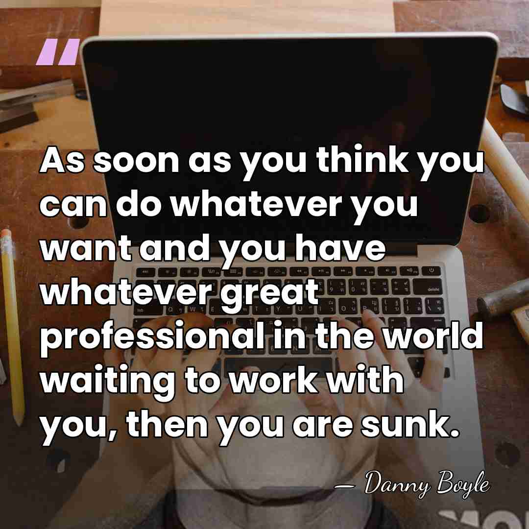 As soon as you think you can do whatever you want and&hellip; - Danny Boyle