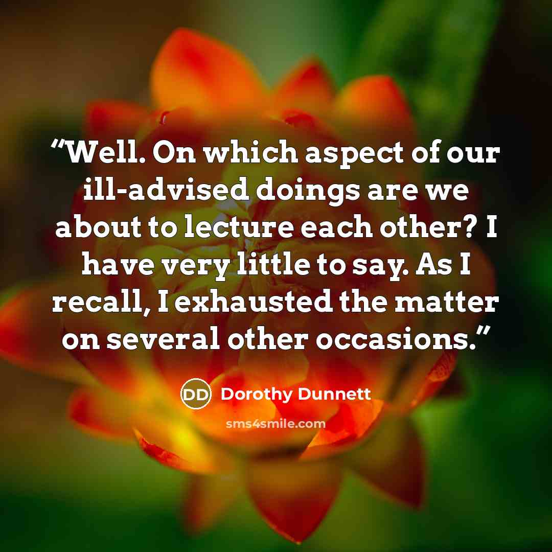 “Well. On which aspect of our ill-advised doings are we about to lecture each other? I have very little to say. As I recall, I exhausted the matter on several other occasions.” quote by Dorothy Dunnett