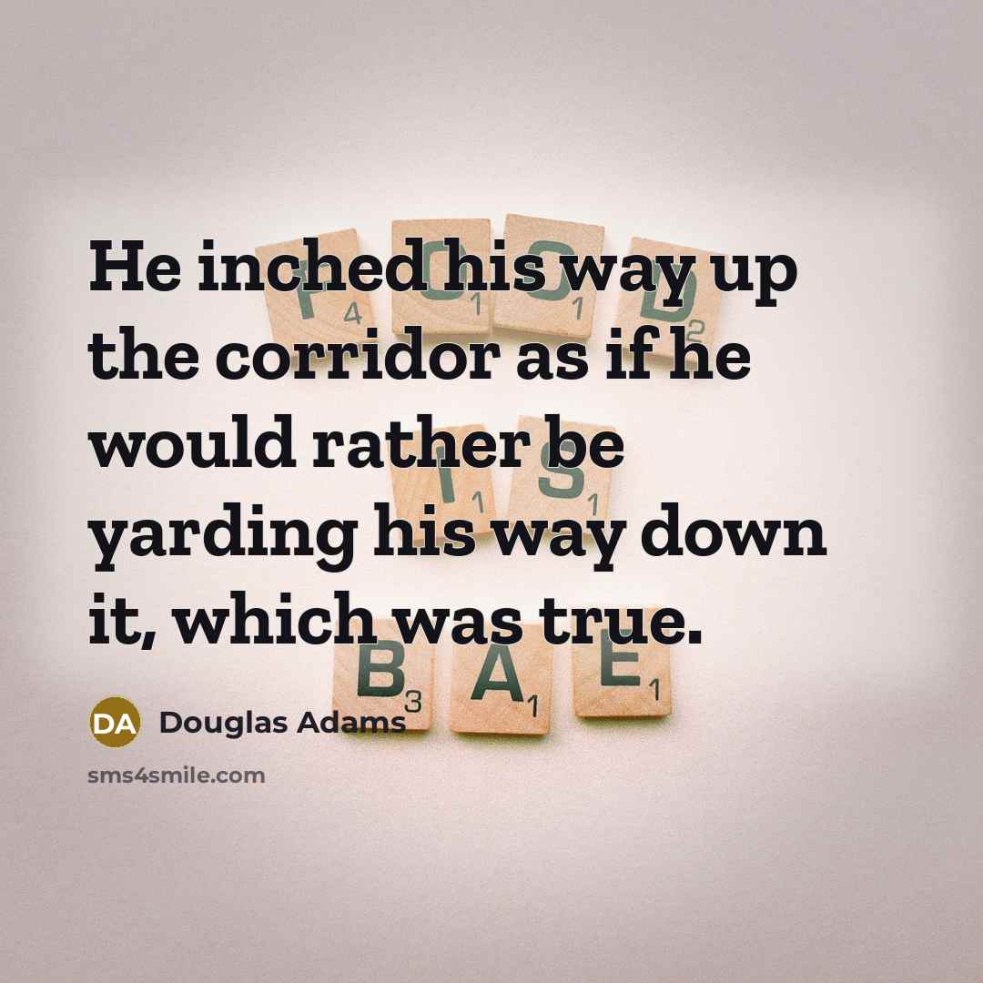 “He inched his way up the corridor as if he…” quote by Douglas Adams