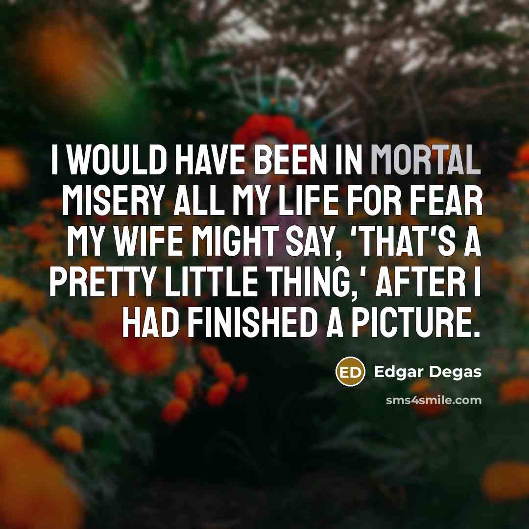 “I would have been in mortal misery all my life…” quote by Edgar Degas