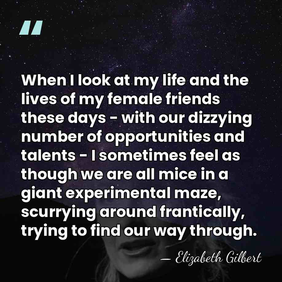 When I look at my life and the lives of my female&hellip; - Elizabeth Gilbert