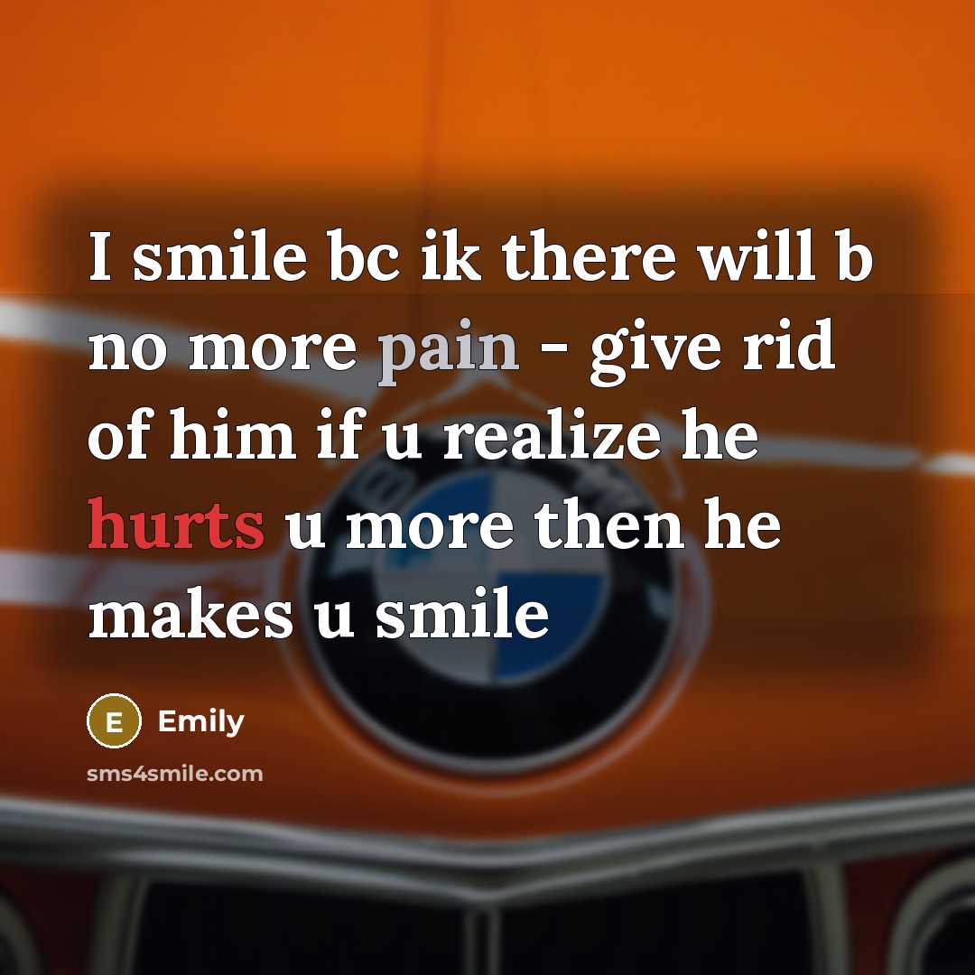 “I smile bc ik there will b no more pain - give rid of him if u realize he hurts u more then he makes u smile” quote by Emily
