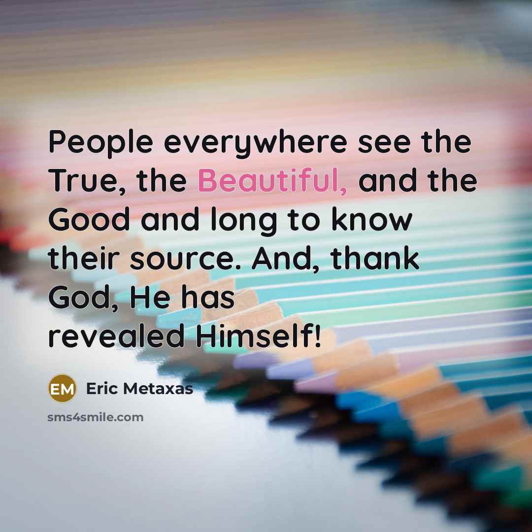 “People everywhere see the True, the Beautiful, and the Good…” quote by Eric Metaxas