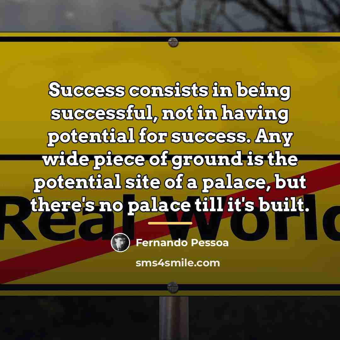 “Success consists in being successful, not in having potential for…” quote by Fernando Pessoa