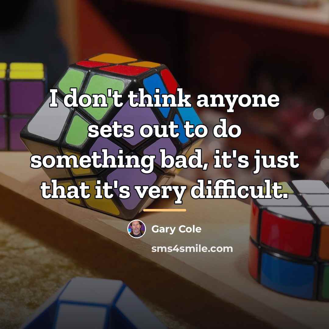 “I don't think anyone sets out to do something bad,…” quote by Gary Cole