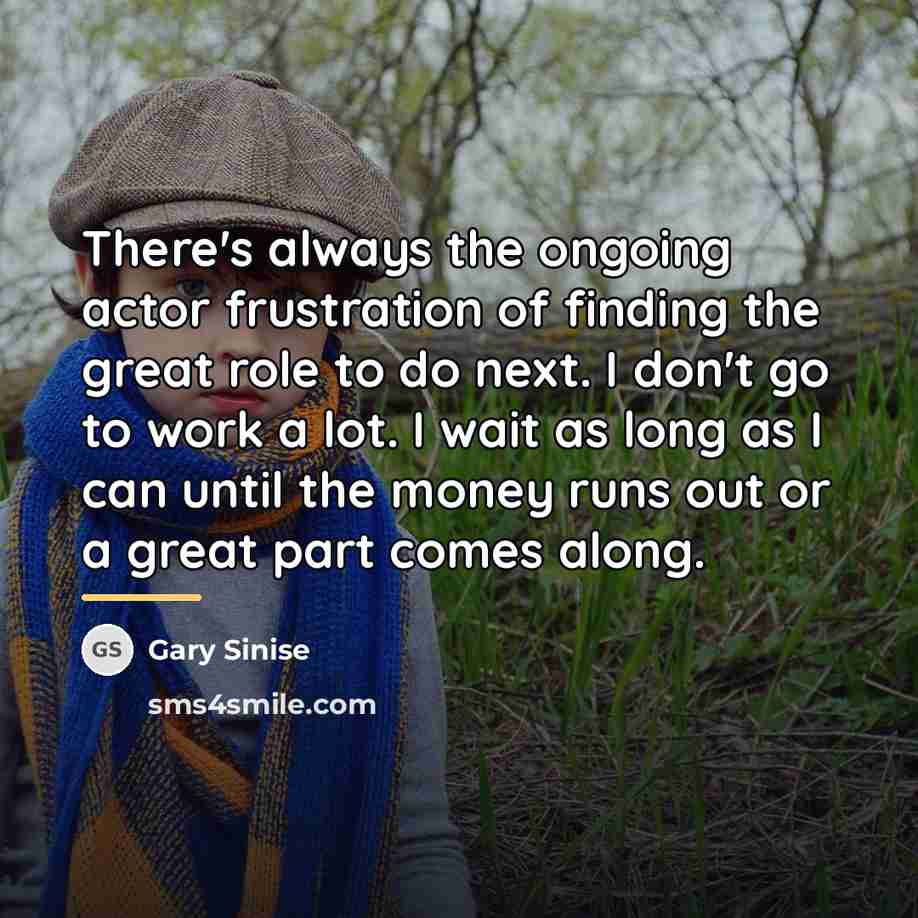 “There's always the ongoing actor frustration of finding the great…” quote by Gary Sinise