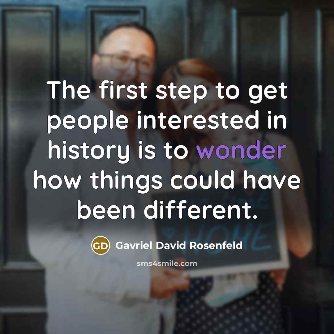 “The first step to get people interested in history is…” quote by Gavriel David Rosenfeld