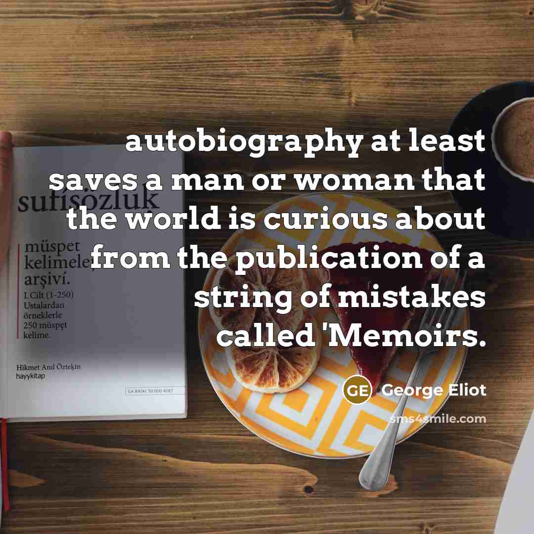 “autobiography at least saves a man or woman that the…” quote by George Eliot
