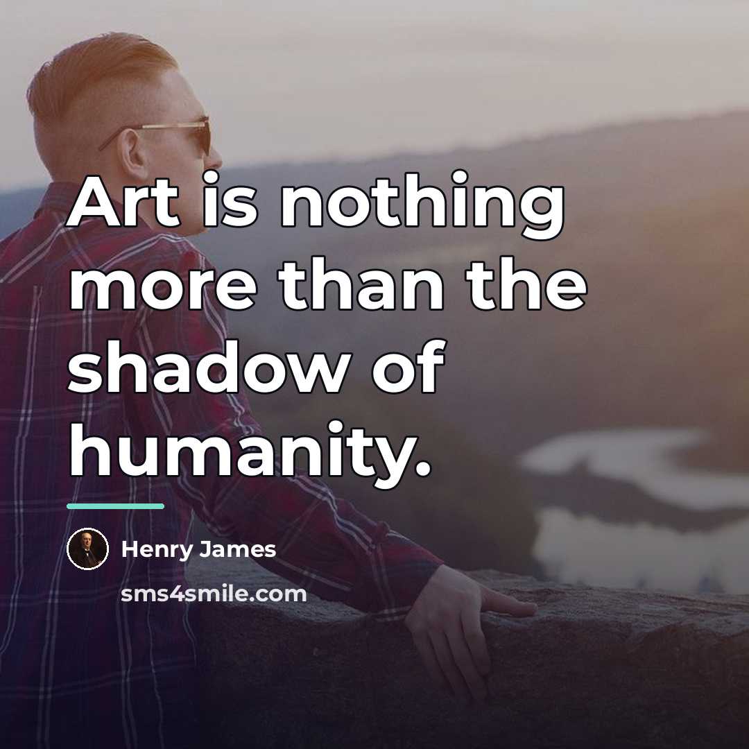 “Art is nothing more than the shadow of humanity.…” quote by Henry James