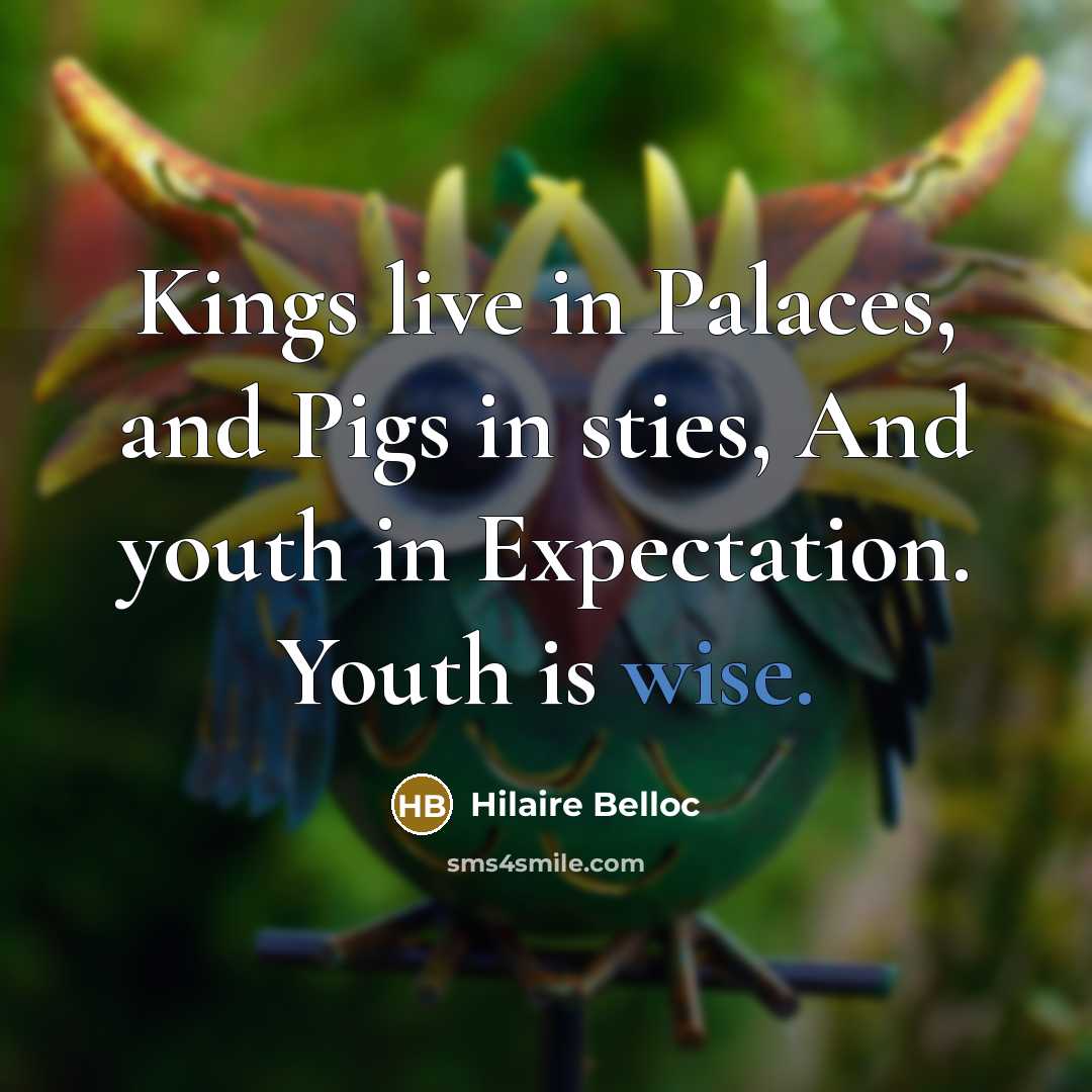 “Kings live in Palaces, and Pigs in sties, And youth…” quote by Hilaire Belloc