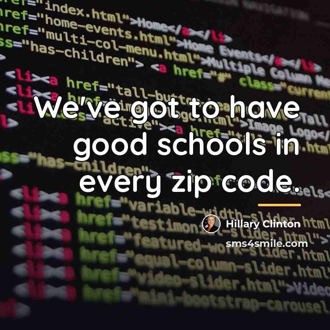 “We've got to have good schools in every zip code.…” quote by Hillary Clinton