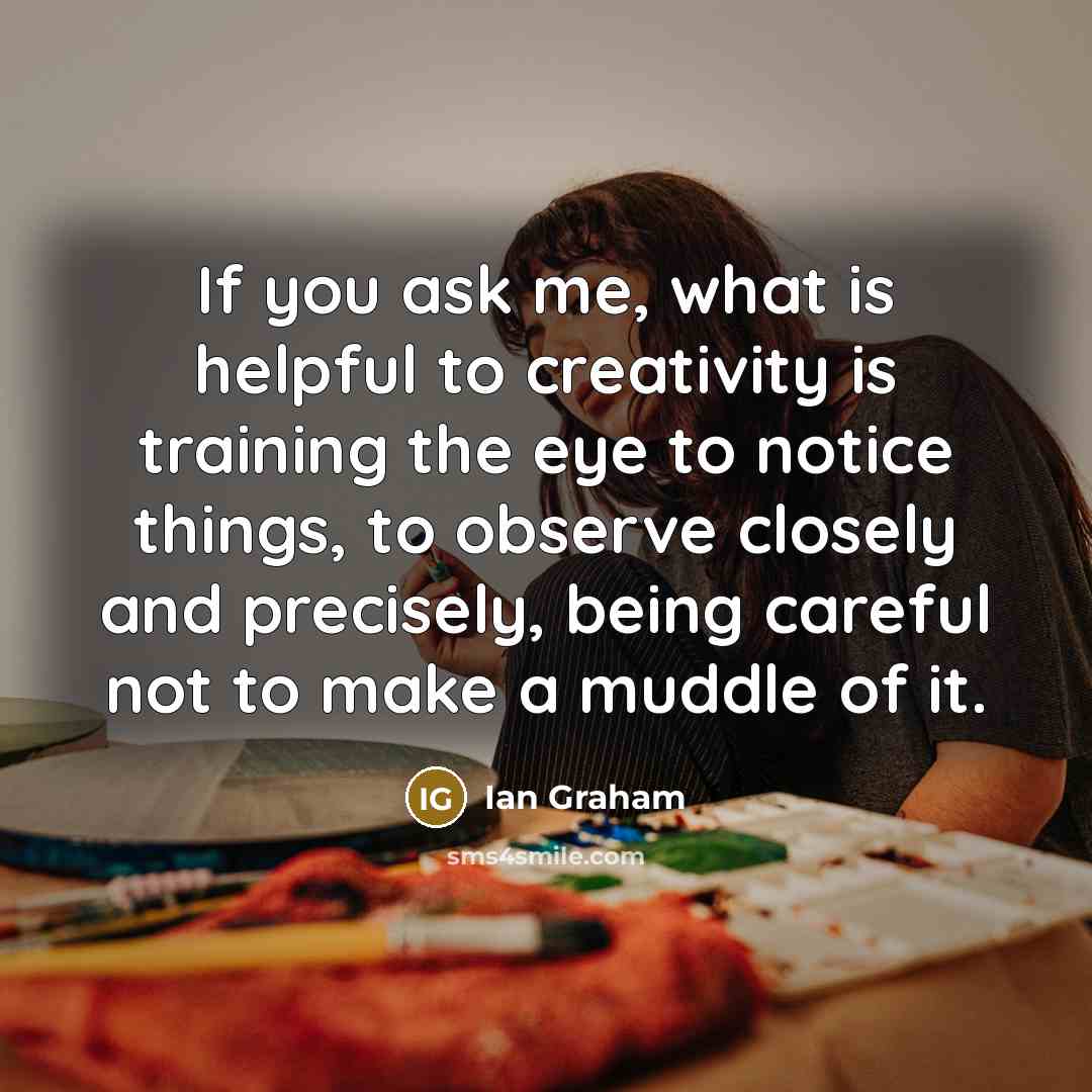 “If you ask me, what is helpful to creativity is…” quote by Ian Graham