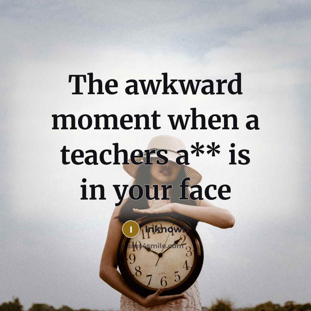 “The awkward moment when a teachers a** is in your…” quote by Inknown