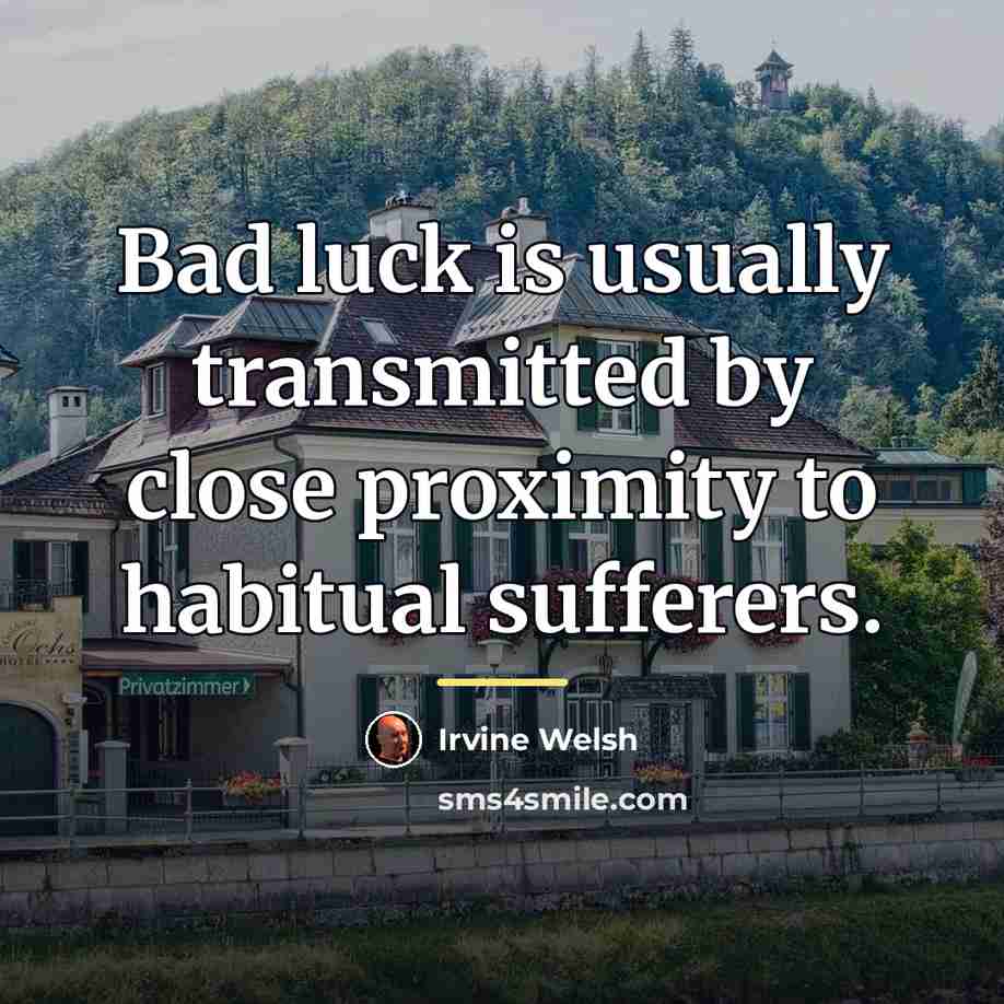 “Bad luck is usually transmitted by close proximity to habitual…” quote by Irvine Welsh