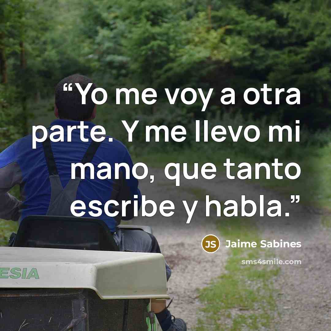 “Yo me voy a otra parte. Y me llevo mi mano, que tanto escribe y habla.” quote by Jaime Sabines