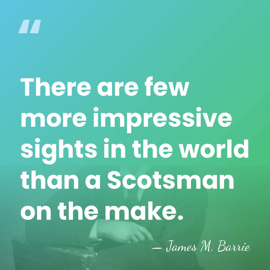 There are few more impressive sights in the world than a Scotsman&hellip; - James M. Barrie