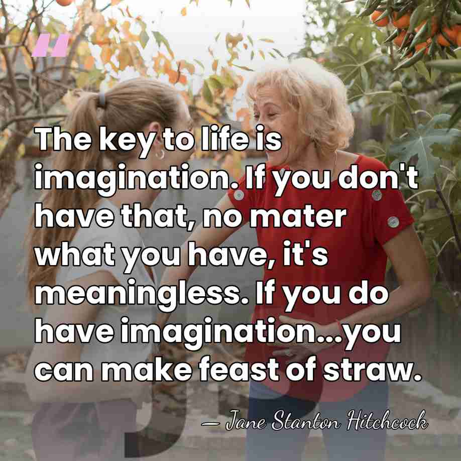 The key to life is imagination. If you don't have that, no&hellip; - Jane Stanton Hitchcock