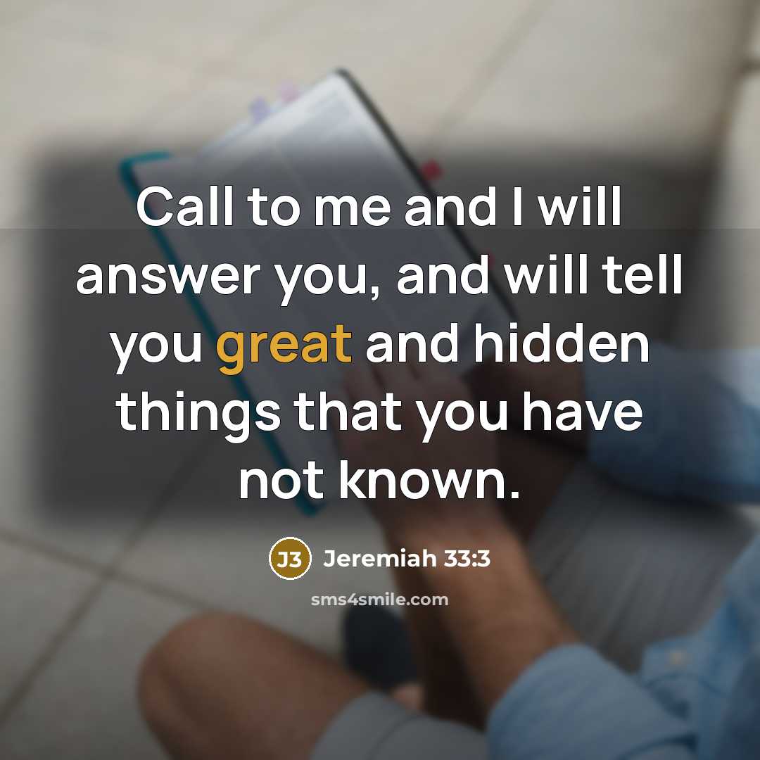 “Call to me and I will answer you, and will tell you great and hidden things that you have not known.” quote by Jeremiah 33:3