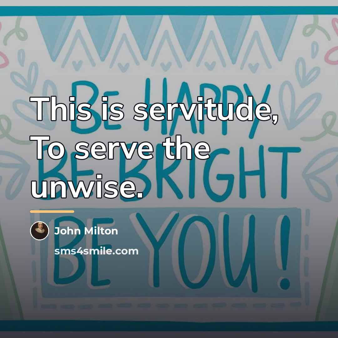 “This is servitude, To serve the unwise.…” quote by John Milton