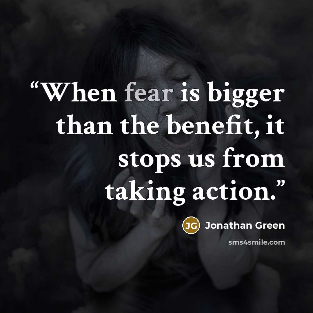 “When fear is bigger than the benefit, it stops us from taking action.” quote by Jonathan Green