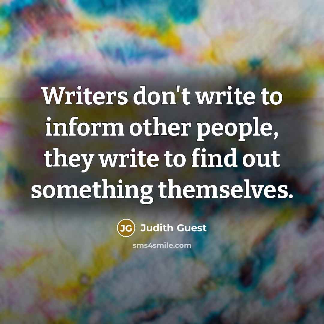 “Writers don't write to inform other people, they write to…” quote by Judith Guest
