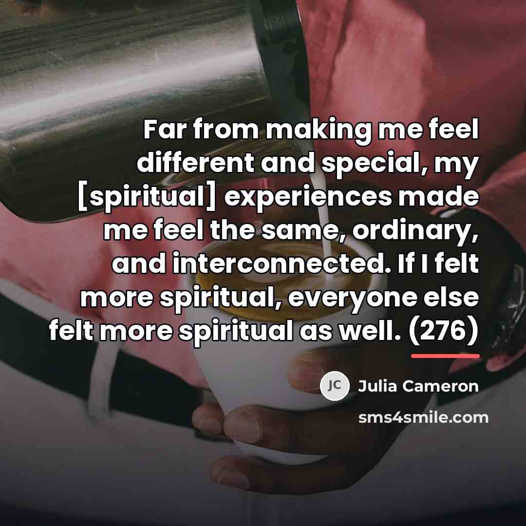 “Far from making me feel different and special, my [spiritual]…” quote by Julia Cameron