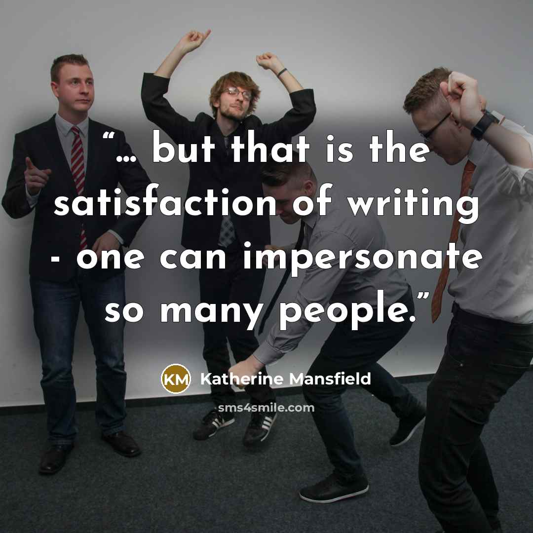 “... but that is the satisfaction of writing - one can impersonate so many people.” quote by Katherine Mansfield