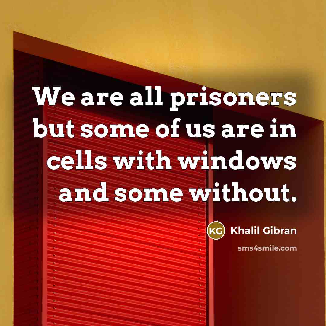 “We are all prisoners but some of us are in…” quote by Khalil Gibran