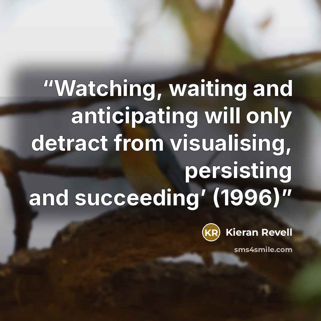 “Watching, waiting and anticipating will only detract from visualising, persisting and succeeding’ (1996)” quote by Kieran Revell