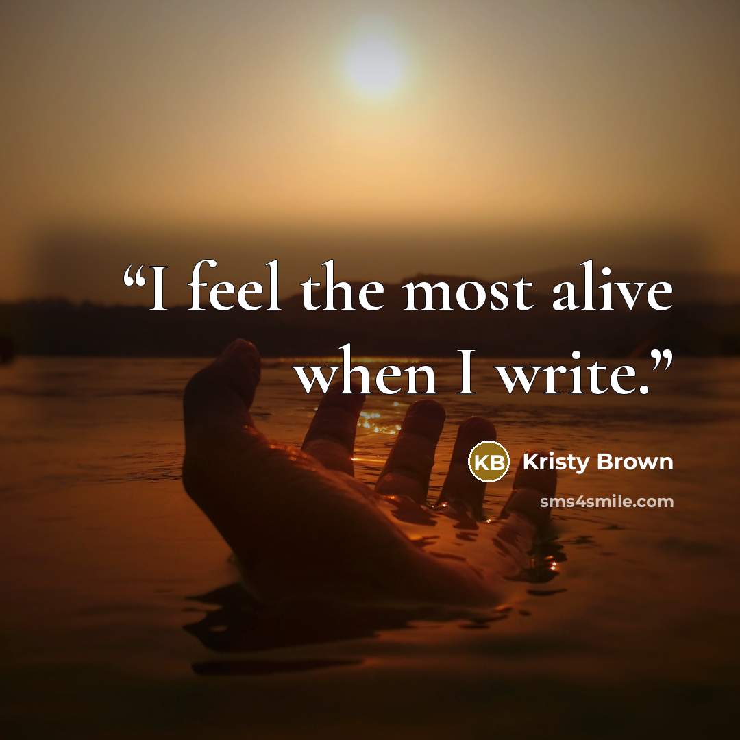 “I feel the most alive when I write.” quote by Kristy Brown