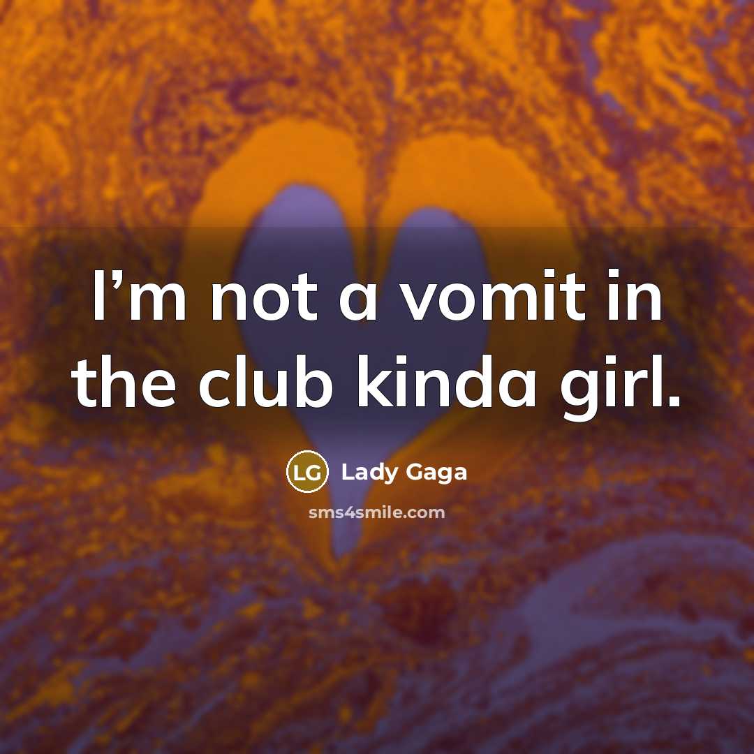 “I’m not a vomit in the club kinda girl.” quote by Lady Gaga