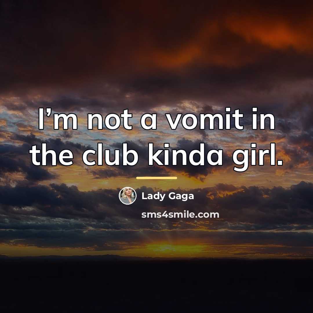 “I’m not a vomit in the club kinda girl.…” quote by Lady Gaga